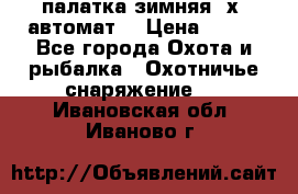 палатка зимняя 2х2 автомат  › Цена ­ 750 - Все города Охота и рыбалка » Охотничье снаряжение   . Ивановская обл.,Иваново г.